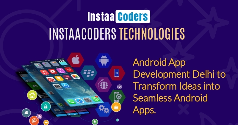 InstaaCoders Technologies: Your Premier Choice for Android App Development in Delhi