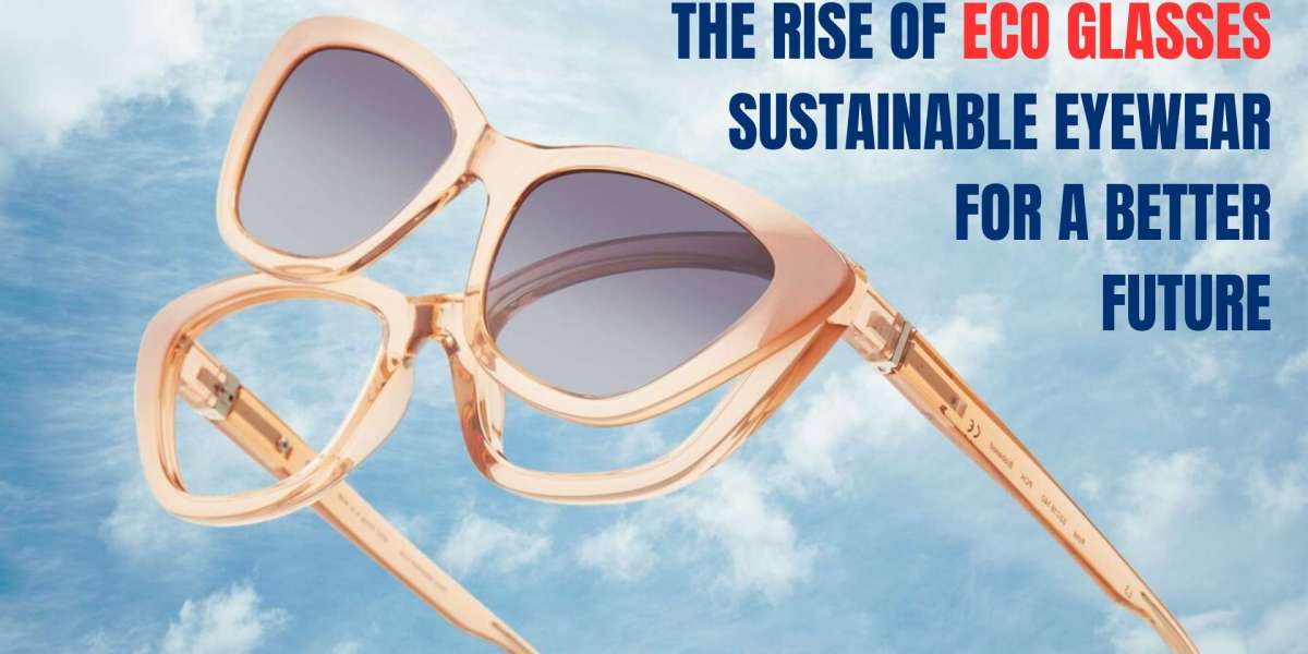 The Rise of Eco Glasses: Sustainable Eyewear for a Better Future