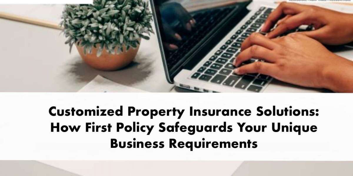 Customized Property Insurance Solutions: How First Policy Safeguards Your Unique Business Requirements