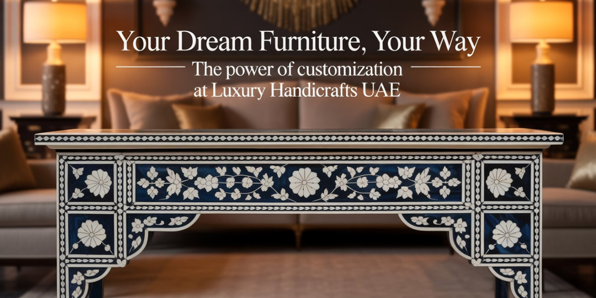 Your Dream Furniture, Your Way: The Power of Customization at Luxury Handicrafts UAE