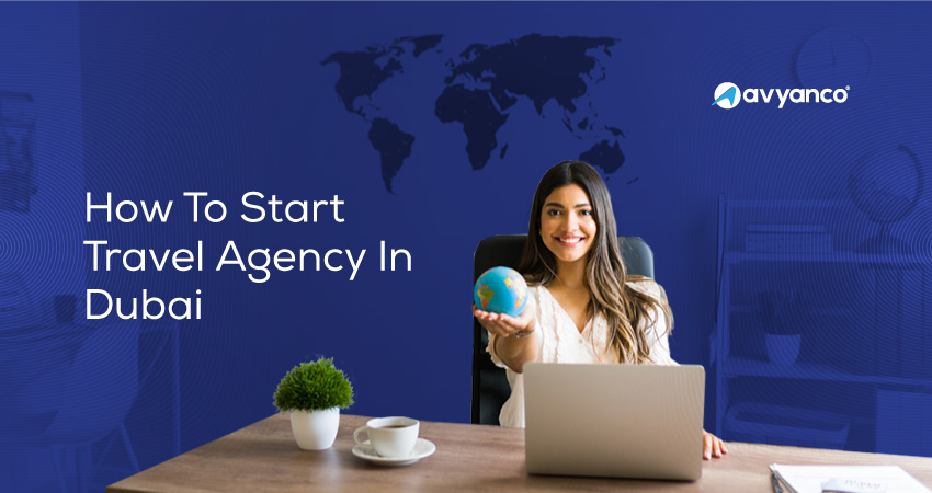 How to Open a Travel Agency in Dubai - Cost, Steps & Benefits
